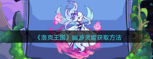 洛克王国幽游灵姬获取方法及活动攻略