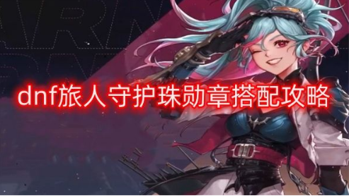 DNF旅人守护珠勋章搭配技巧指南
